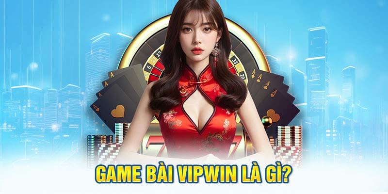 Thông tin giới thiệu cơ bản về game bài Vipwin